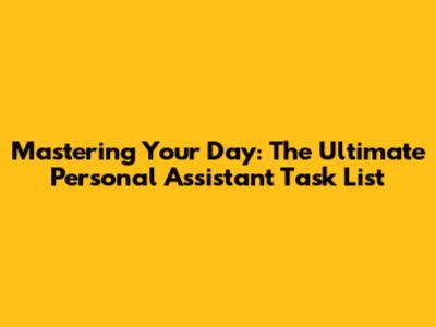 Mastering Your Day: The Ultimate Personal Assistant Task List