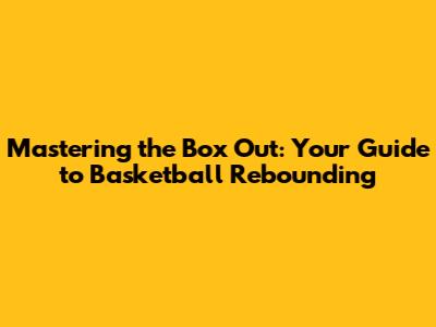 Mastering the Box Out: Your Guide to Basketball Rebounding