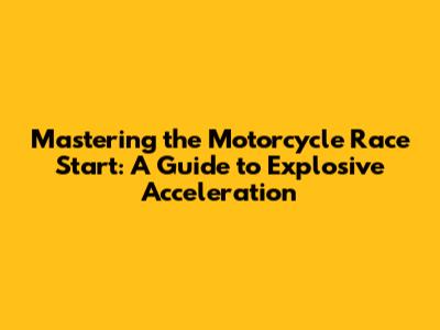 Mastering the Motorcycle Race Start: A Guide to Explosive Acceleration
