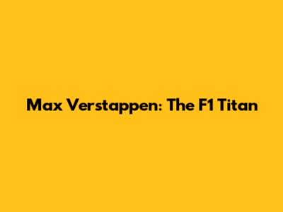 Max Verstappen: The F1 Titan