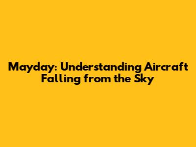 Mayday: Understanding Aircraft Falling from the Sky