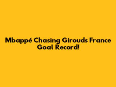 Mbappé Chasing Giroud's France Goal Record!