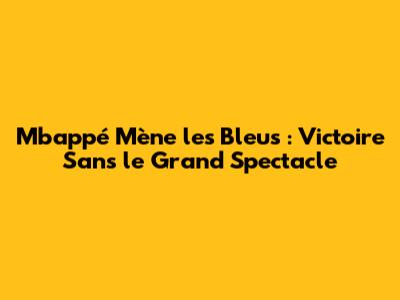 Mbappé Mène les Bleus : Victoire Sans le Grand Spectacle