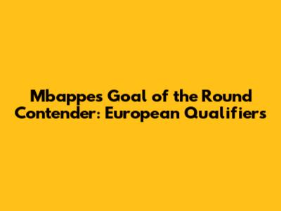Mbappe's Goal of the Round Contender: European Qualifiers
