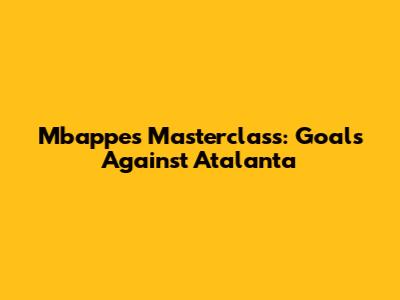Mbappe's Masterclass: Goals Against Atalanta