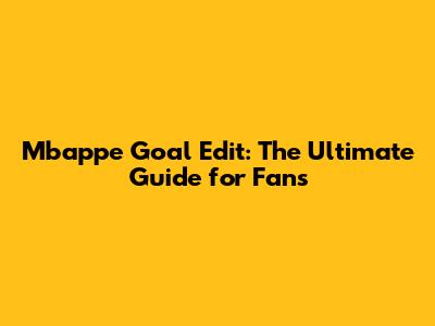 Mbappe Goal Edit: The Ultimate Guide for Fans