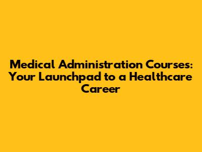 Medical Administration Courses: Your Launchpad to a Healthcare Career