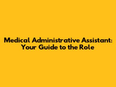 Medical Administrative Assistant: Your Guide to the Role