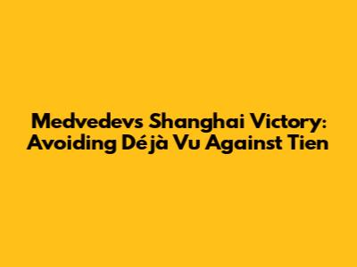 Medvedev's Shanghai Victory: Avoiding Déjà Vu Against Tien