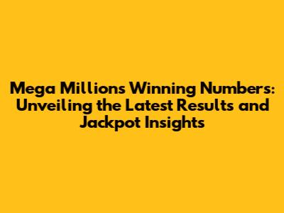 Mega Millions Winning Numbers: Unveiling the Latest Results and Jackpot Insights