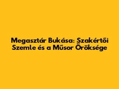 Megasztár Bukása: Szakértői Szemle és a Műsor Öröksége