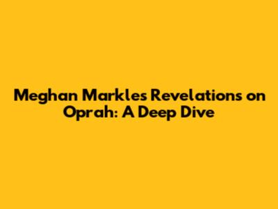 Meghan Markle's Revelations on Oprah: A Deep Dive