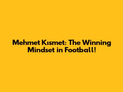 Mehmet Kısmet: The Winning Mindset in Football!