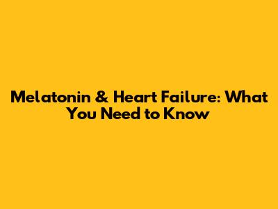 Melatonin & Heart Failure: What You Need to Know