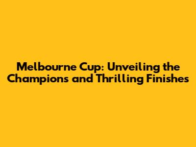 Melbourne Cup: Unveiling the Champions and Thrilling Finishes