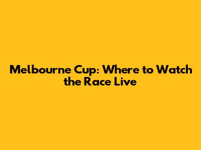 Melbourne Cup: Where to Watch the Race Live