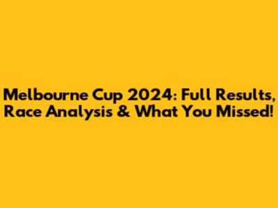 Melbourne Cup 2024: Full Results, Race Analysis & What You Missed!