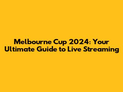 Melbourne Cup 2024: Your Ultimate Guide to Live Streaming