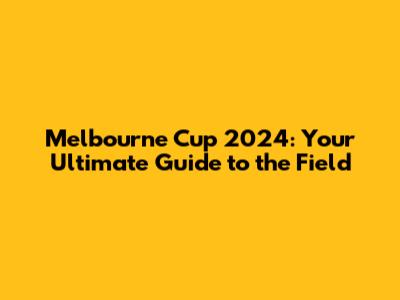 Melbourne Cup 2024: Your Ultimate Guide to the Field