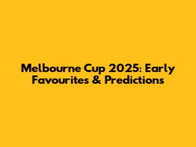 Melbourne Cup 2025: Early Favourites & Predictions
