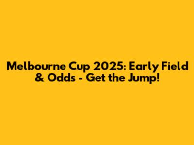 Melbourne Cup 2025: Early Field & Odds - Get the Jump!
