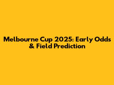 Melbourne Cup 2025: Early Odds & Field Prediction