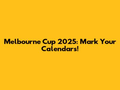 Melbourne Cup 2025: Mark Your Calendars!
