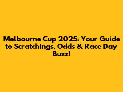 Melbourne Cup 2025: Your Guide to Scratchings, Odds & Race Day Buzz!