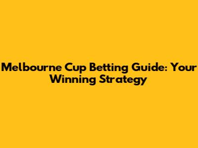 Melbourne Cup Betting Guide: Your Winning Strategy
