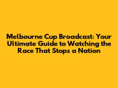 Melbourne Cup Broadcast: Your Ultimate Guide to Watching the Race That Stops a Nation