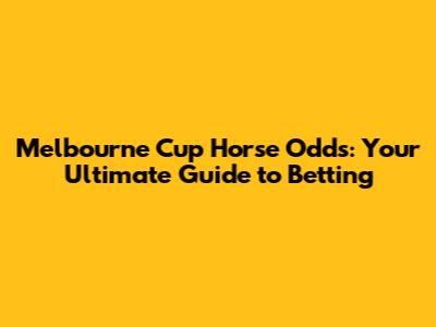 Melbourne Cup Horse Odds: Your Ultimate Guide to Betting