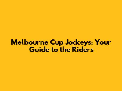 Melbourne Cup Jockeys: Your Guide to the Riders