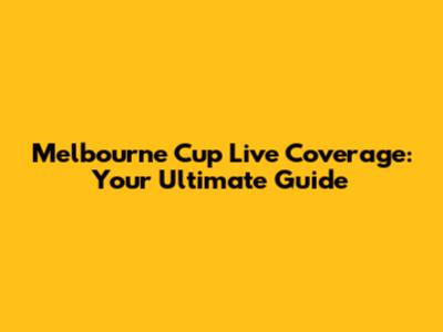 Melbourne Cup Live Coverage: Your Ultimate Guide