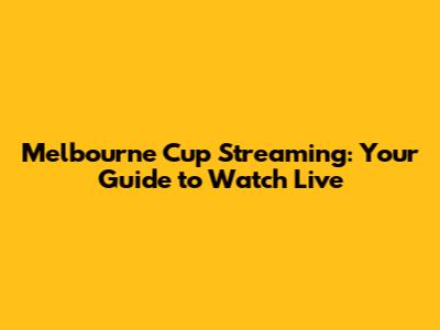 Melbourne Cup Streaming: Your Guide to Watch Live