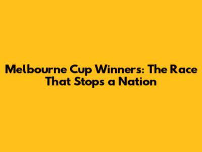 Melbourne Cup Winners: The Race That Stops a Nation