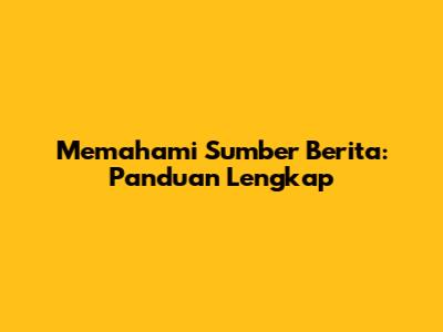 Memahami Sumber Berita: Panduan Lengkap