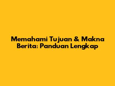 Memahami Tujuan & Makna Berita: Panduan Lengkap