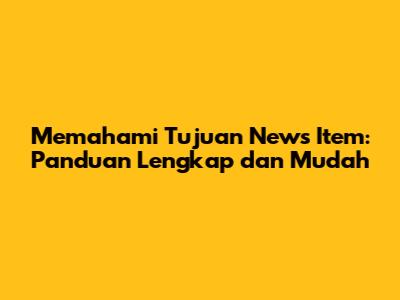 Memahami Tujuan News Item: Panduan Lengkap dan Mudah