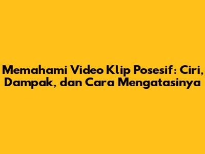 Memahami Video Klip Posesif: Ciri, Dampak, dan Cara Mengatasinya