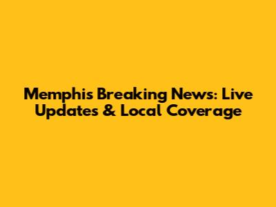Memphis Breaking News: Live Updates & Local Coverage