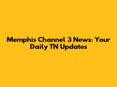 Memphis Channel 3 News: Your Daily TN Updates