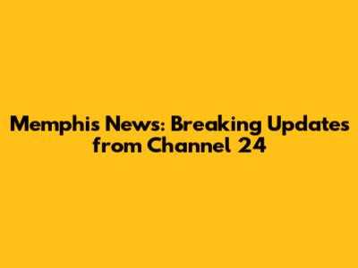 Memphis News: Breaking Updates from Channel 24