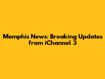 Memphis News: Breaking Updates from iChannel 3
