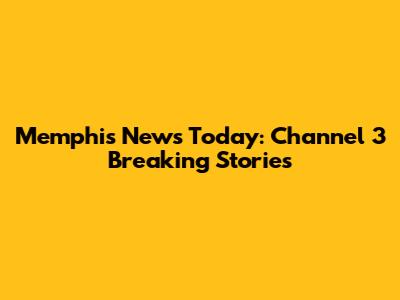 Memphis News Today: Channel 3 Breaking Stories