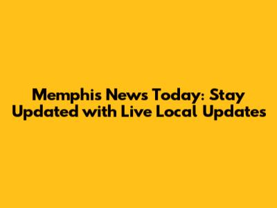 Memphis News Today: Stay Updated with Live Local Updates