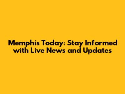 Memphis Today: Stay Informed with Live News and Updates