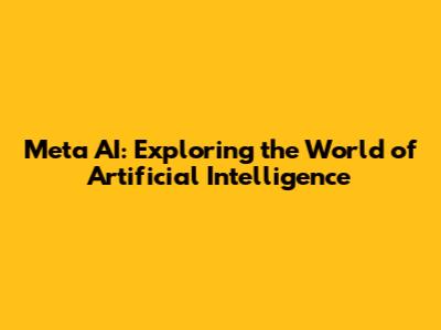 Meta AI: Exploring the World of Artificial Intelligence