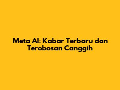Meta AI: Kabar Terbaru dan Terobosan Canggih