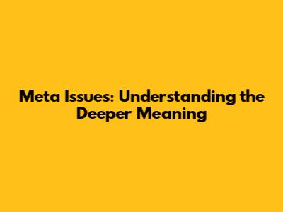 Meta Issues: Understanding the Deeper Meaning