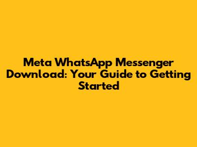 Meta WhatsApp Messenger Download: Your Guide to Getting Started